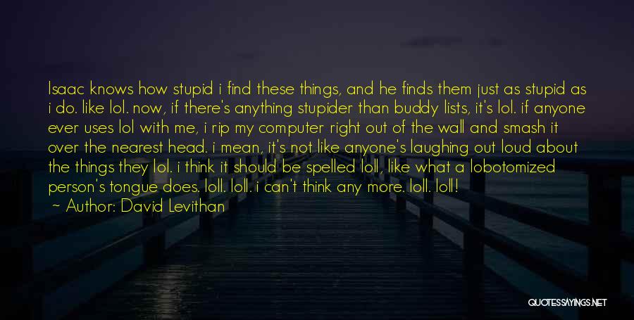 David Levithan Quotes: Isaac Knows How Stupid I Find These Things, And He Finds Them Just As Stupid As I Do. Like Lol.