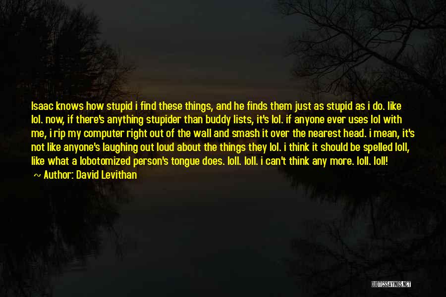 David Levithan Quotes: Isaac Knows How Stupid I Find These Things, And He Finds Them Just As Stupid As I Do. Like Lol.