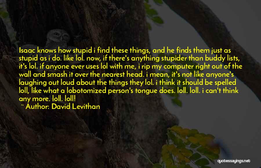 David Levithan Quotes: Isaac Knows How Stupid I Find These Things, And He Finds Them Just As Stupid As I Do. Like Lol.