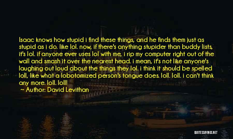 David Levithan Quotes: Isaac Knows How Stupid I Find These Things, And He Finds Them Just As Stupid As I Do. Like Lol.