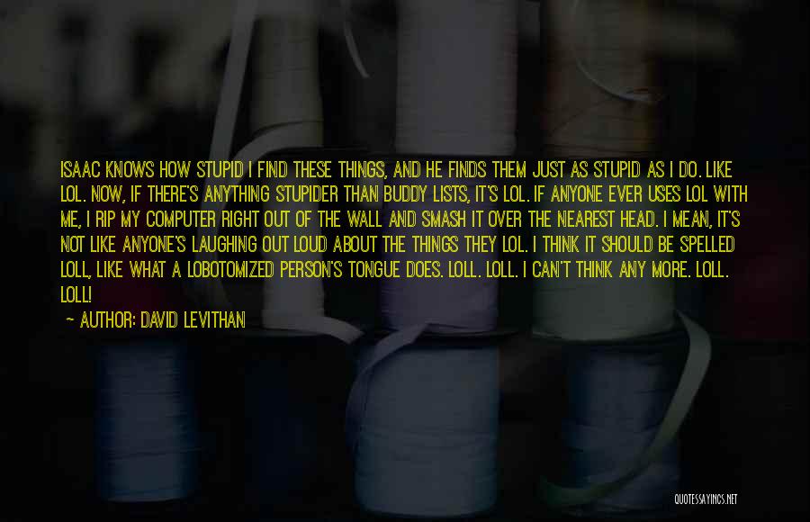 David Levithan Quotes: Isaac Knows How Stupid I Find These Things, And He Finds Them Just As Stupid As I Do. Like Lol.