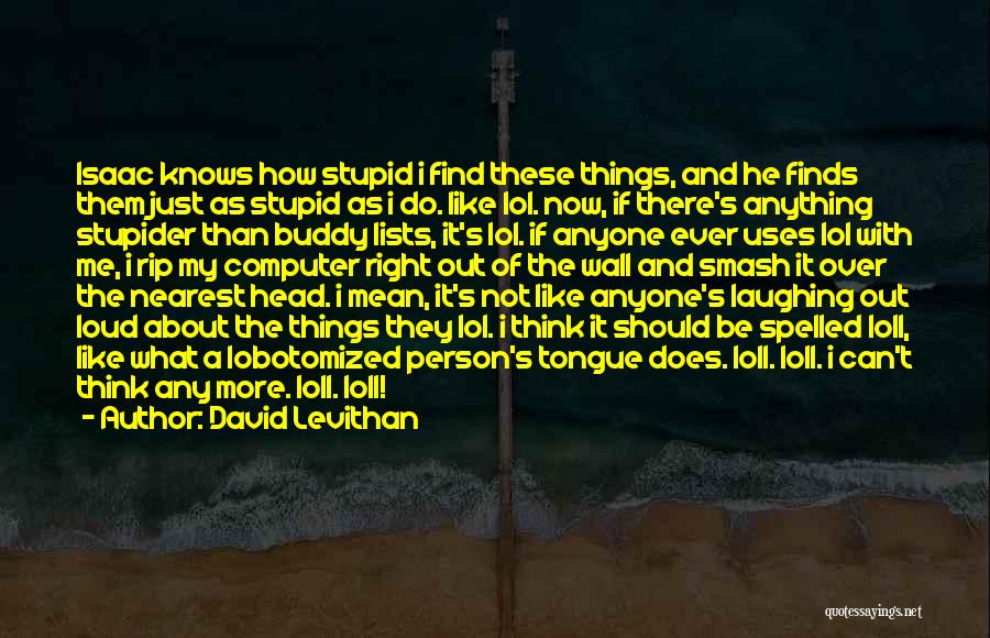 David Levithan Quotes: Isaac Knows How Stupid I Find These Things, And He Finds Them Just As Stupid As I Do. Like Lol.