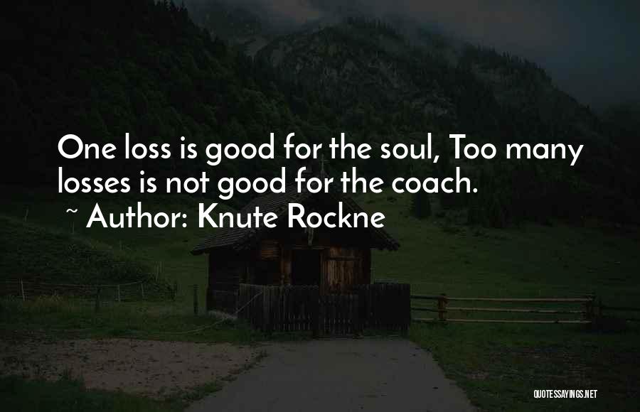 Knute Rockne Quotes: One Loss Is Good For The Soul, Too Many Losses Is Not Good For The Coach.