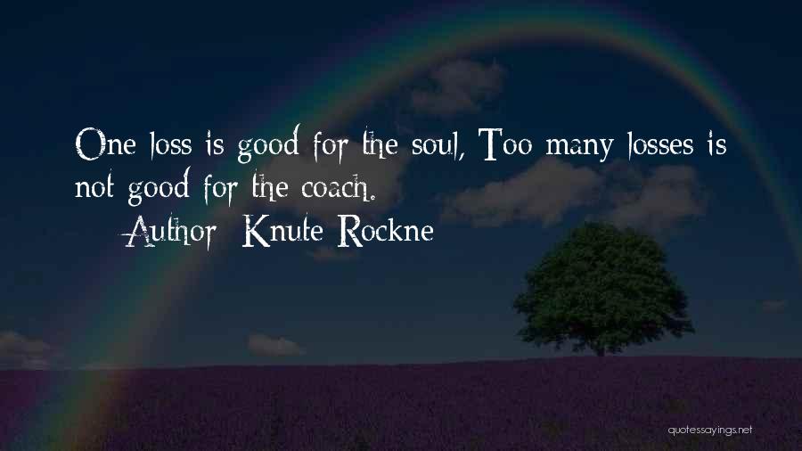 Knute Rockne Quotes: One Loss Is Good For The Soul, Too Many Losses Is Not Good For The Coach.