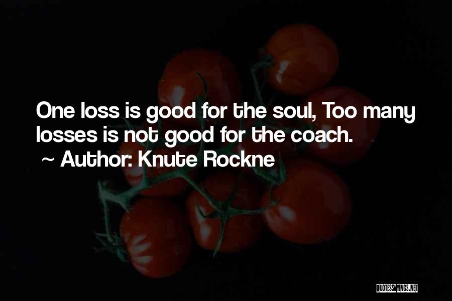 Knute Rockne Quotes: One Loss Is Good For The Soul, Too Many Losses Is Not Good For The Coach.