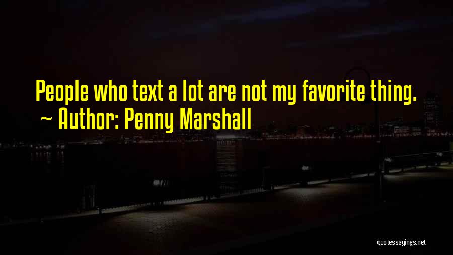 Penny Marshall Quotes: People Who Text A Lot Are Not My Favorite Thing.