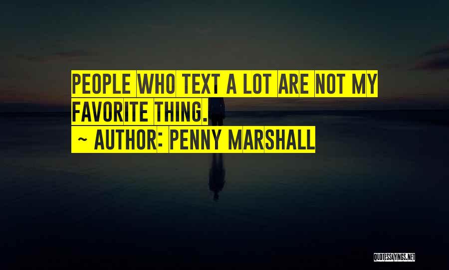 Penny Marshall Quotes: People Who Text A Lot Are Not My Favorite Thing.