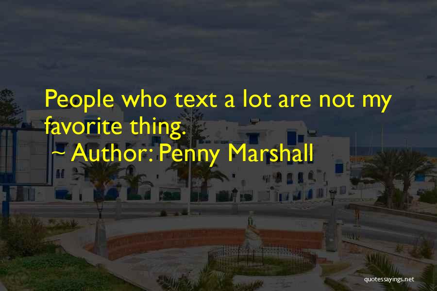 Penny Marshall Quotes: People Who Text A Lot Are Not My Favorite Thing.