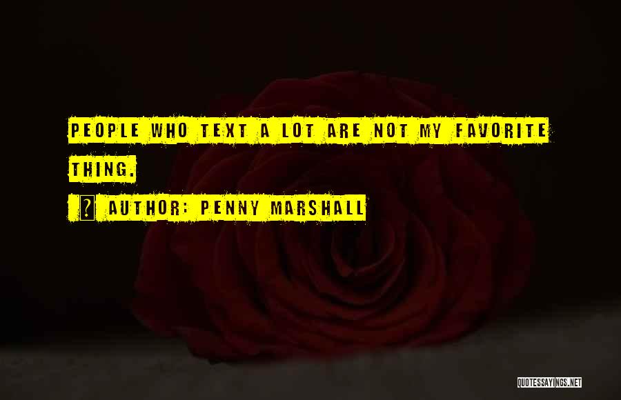 Penny Marshall Quotes: People Who Text A Lot Are Not My Favorite Thing.