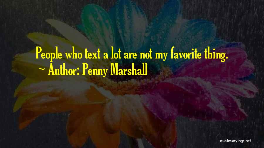 Penny Marshall Quotes: People Who Text A Lot Are Not My Favorite Thing.