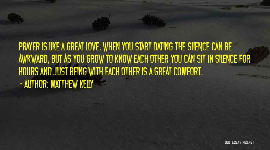 Matthew Kelly Quotes: Prayer Is Like A Great Love. When You Start Dating The Silence Can Be Awkward, But As You Grow To