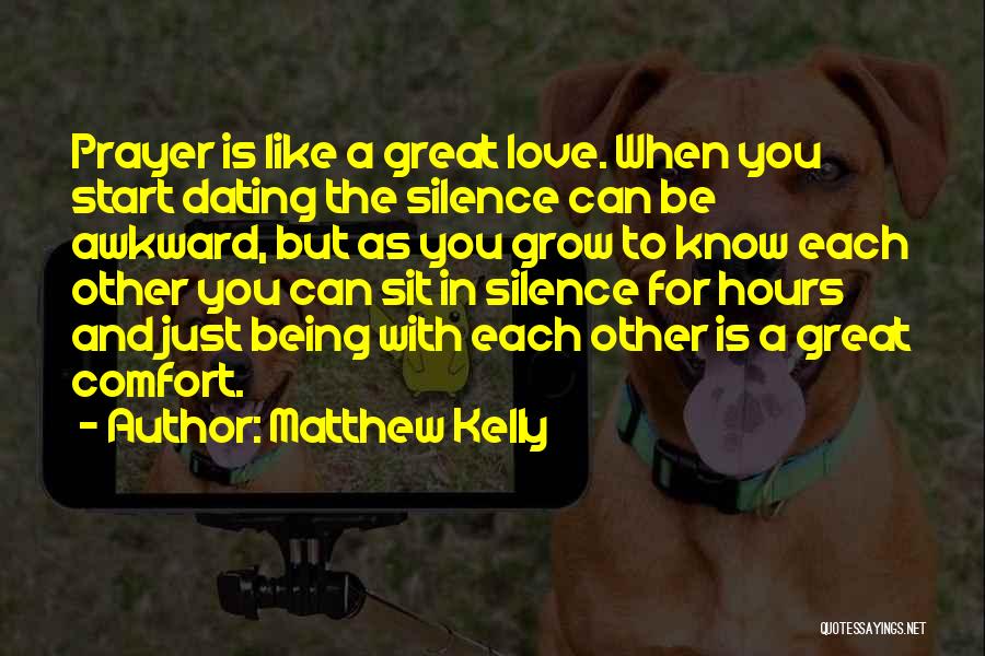Matthew Kelly Quotes: Prayer Is Like A Great Love. When You Start Dating The Silence Can Be Awkward, But As You Grow To