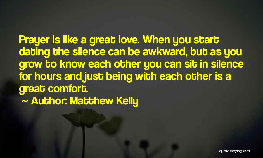 Matthew Kelly Quotes: Prayer Is Like A Great Love. When You Start Dating The Silence Can Be Awkward, But As You Grow To