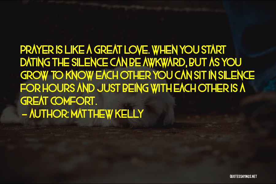 Matthew Kelly Quotes: Prayer Is Like A Great Love. When You Start Dating The Silence Can Be Awkward, But As You Grow To