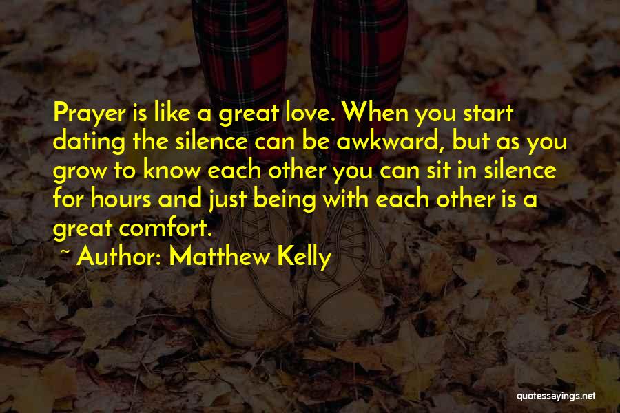Matthew Kelly Quotes: Prayer Is Like A Great Love. When You Start Dating The Silence Can Be Awkward, But As You Grow To