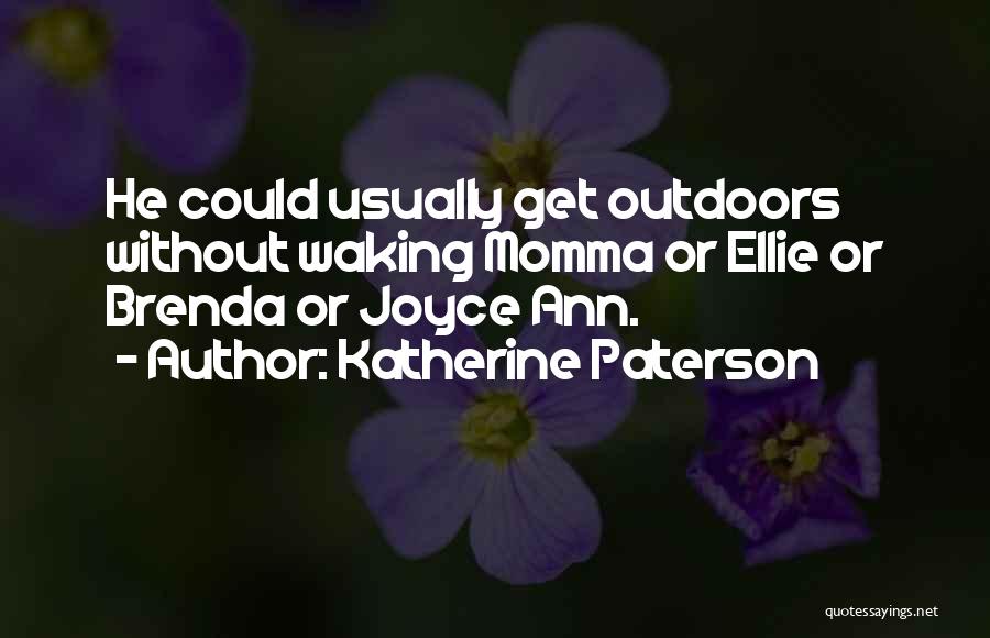 Katherine Paterson Quotes: He Could Usually Get Outdoors Without Waking Momma Or Ellie Or Brenda Or Joyce Ann.