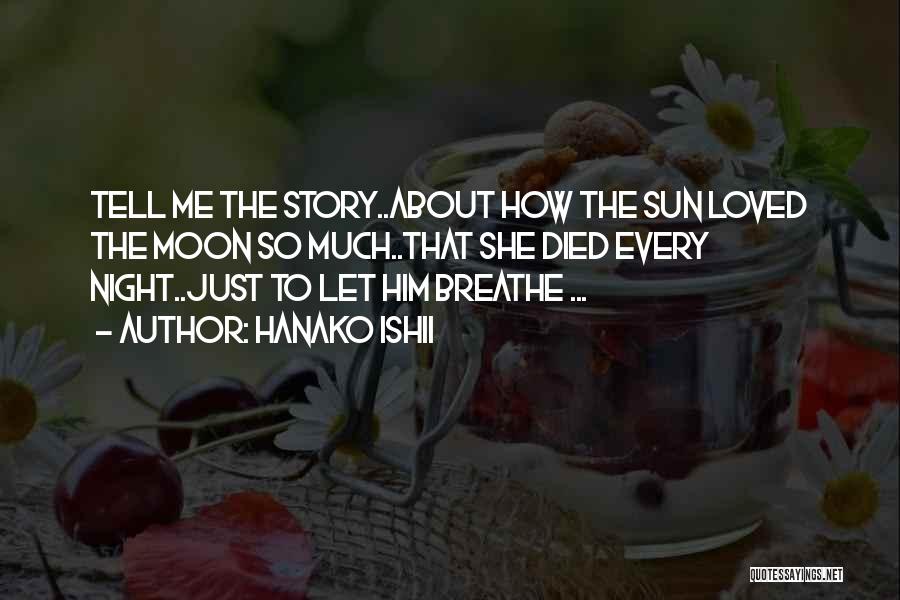 Hanako Ishii Quotes: Tell Me The Story..about How The Sun Loved The Moon So Much..that She Died Every Night..just To Let Him Breathe