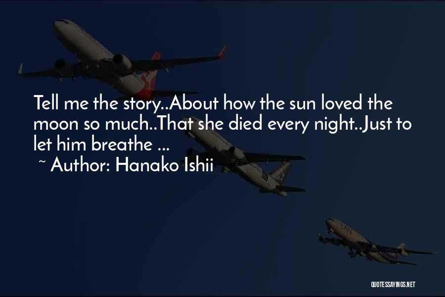 Hanako Ishii Quotes: Tell Me The Story..about How The Sun Loved The Moon So Much..that She Died Every Night..just To Let Him Breathe