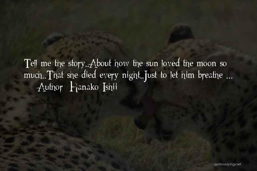 Hanako Ishii Quotes: Tell Me The Story..about How The Sun Loved The Moon So Much..that She Died Every Night..just To Let Him Breathe