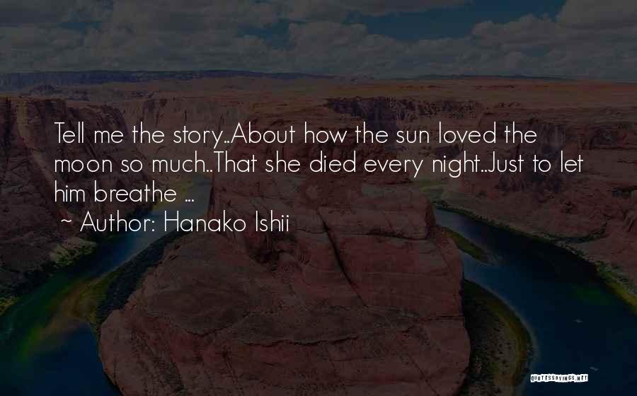 Hanako Ishii Quotes: Tell Me The Story..about How The Sun Loved The Moon So Much..that She Died Every Night..just To Let Him Breathe