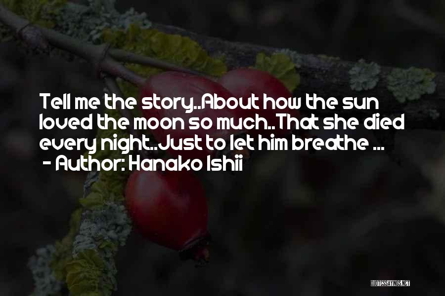 Hanako Ishii Quotes: Tell Me The Story..about How The Sun Loved The Moon So Much..that She Died Every Night..just To Let Him Breathe