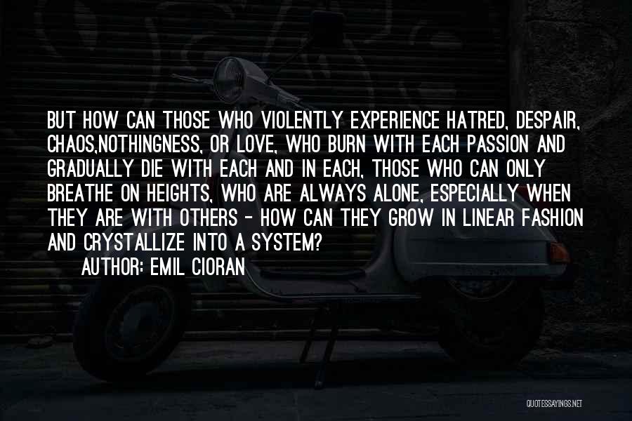 Emil Cioran Quotes: But How Can Those Who Violently Experience Hatred, Despair, Chaos,nothingness, Or Love, Who Burn With Each Passion And Gradually Die