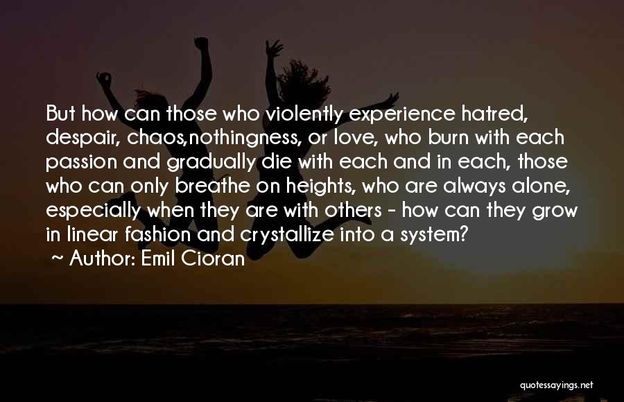 Emil Cioran Quotes: But How Can Those Who Violently Experience Hatred, Despair, Chaos,nothingness, Or Love, Who Burn With Each Passion And Gradually Die