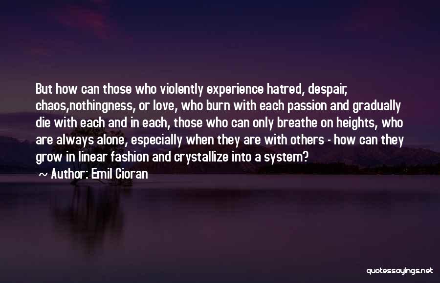 Emil Cioran Quotes: But How Can Those Who Violently Experience Hatred, Despair, Chaos,nothingness, Or Love, Who Burn With Each Passion And Gradually Die