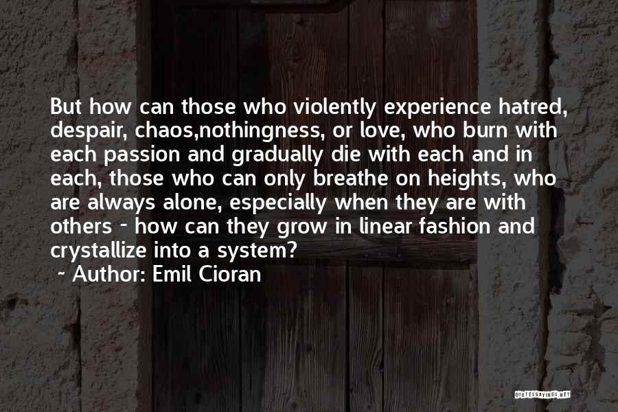 Emil Cioran Quotes: But How Can Those Who Violently Experience Hatred, Despair, Chaos,nothingness, Or Love, Who Burn With Each Passion And Gradually Die