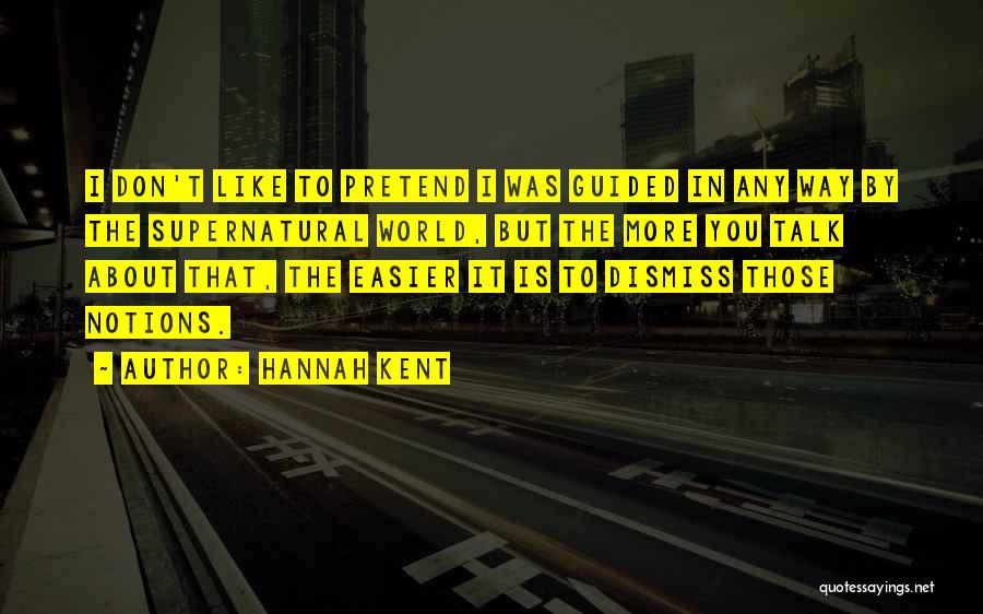 Hannah Kent Quotes: I Don't Like To Pretend I Was Guided In Any Way By The Supernatural World, But The More You Talk
