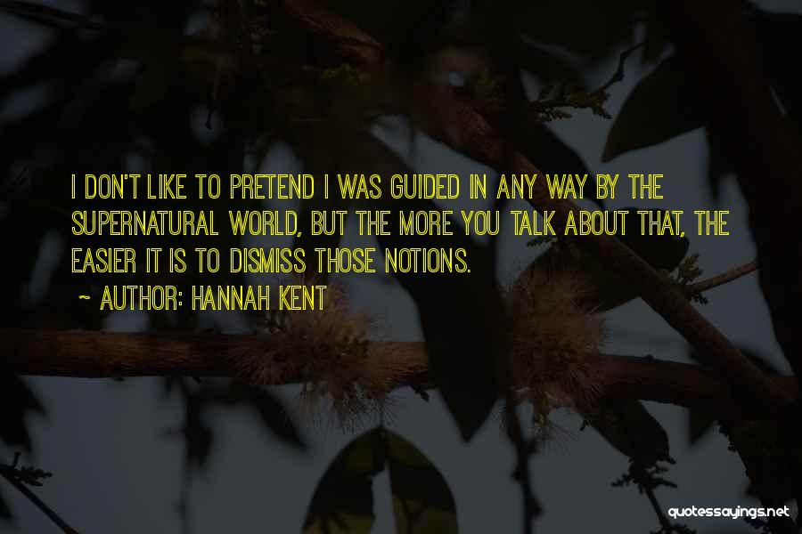 Hannah Kent Quotes: I Don't Like To Pretend I Was Guided In Any Way By The Supernatural World, But The More You Talk