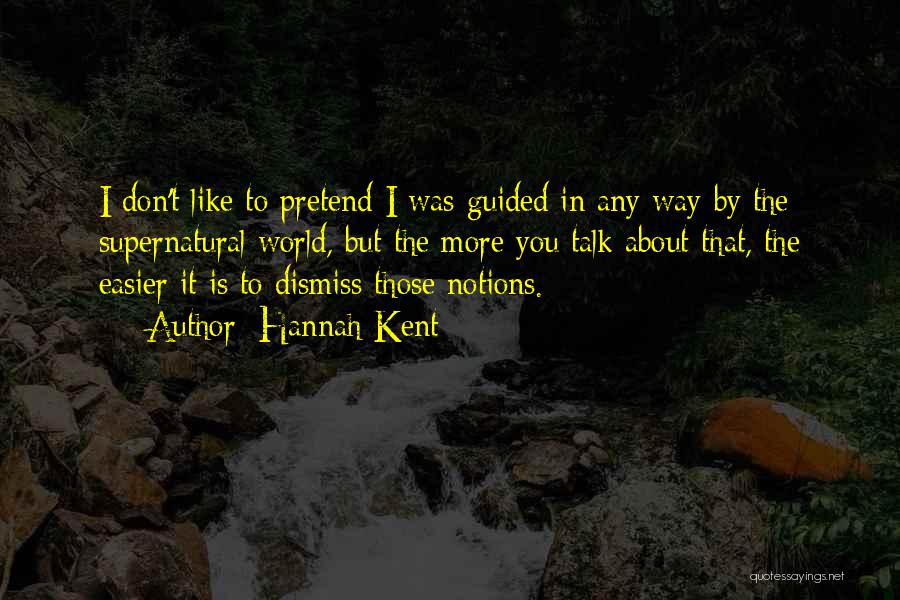 Hannah Kent Quotes: I Don't Like To Pretend I Was Guided In Any Way By The Supernatural World, But The More You Talk