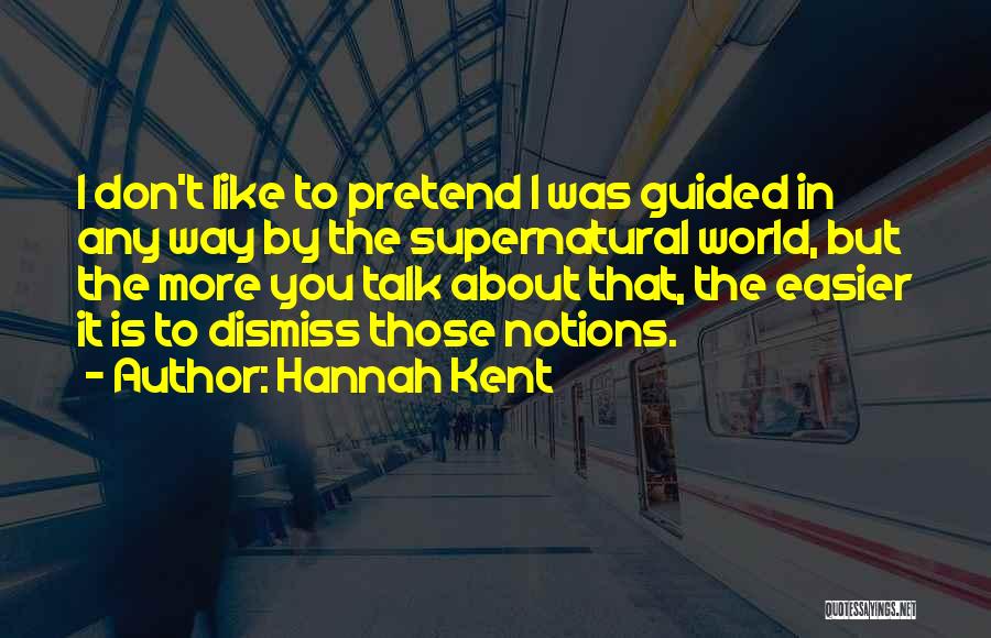 Hannah Kent Quotes: I Don't Like To Pretend I Was Guided In Any Way By The Supernatural World, But The More You Talk