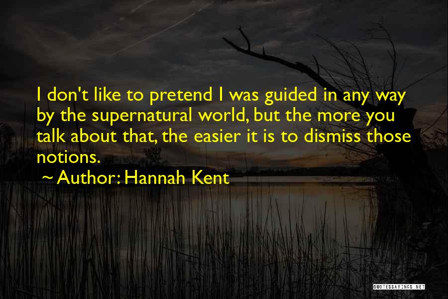 Hannah Kent Quotes: I Don't Like To Pretend I Was Guided In Any Way By The Supernatural World, But The More You Talk