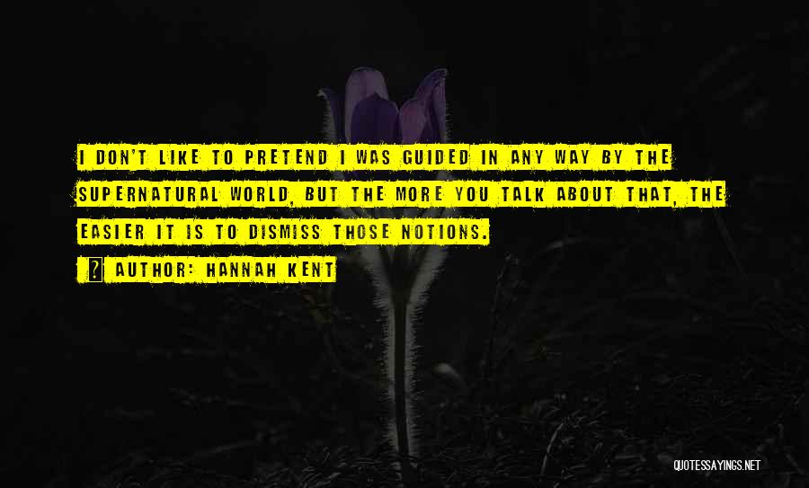Hannah Kent Quotes: I Don't Like To Pretend I Was Guided In Any Way By The Supernatural World, But The More You Talk