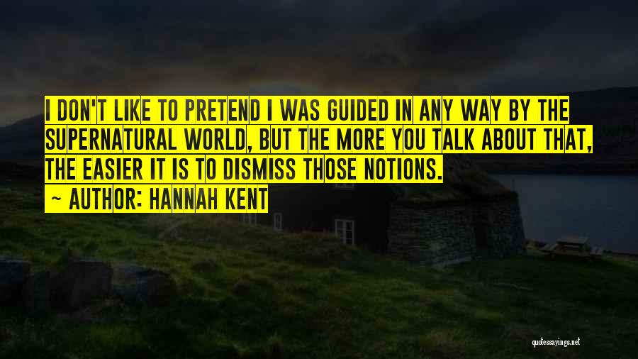 Hannah Kent Quotes: I Don't Like To Pretend I Was Guided In Any Way By The Supernatural World, But The More You Talk