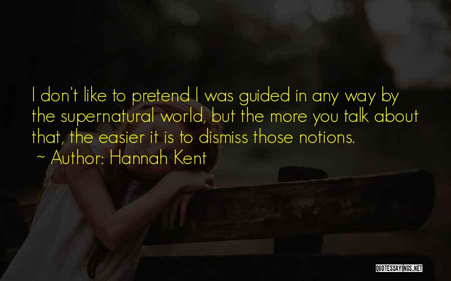 Hannah Kent Quotes: I Don't Like To Pretend I Was Guided In Any Way By The Supernatural World, But The More You Talk