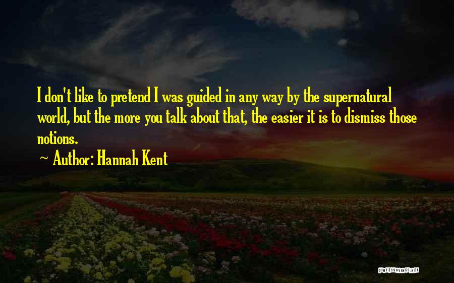 Hannah Kent Quotes: I Don't Like To Pretend I Was Guided In Any Way By The Supernatural World, But The More You Talk