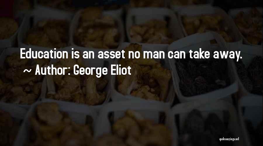 George Eliot Quotes: Education Is An Asset No Man Can Take Away.