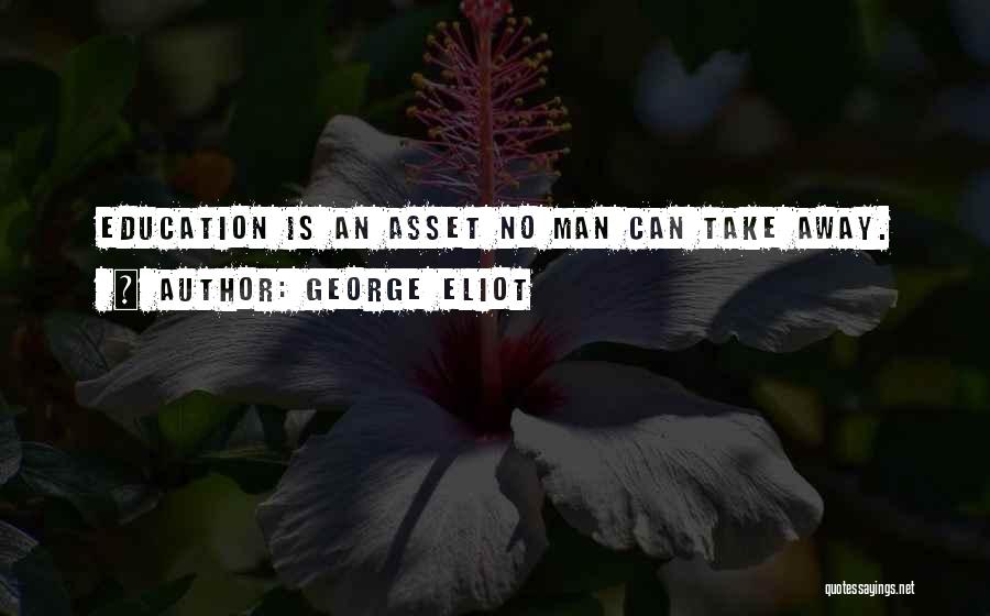 George Eliot Quotes: Education Is An Asset No Man Can Take Away.