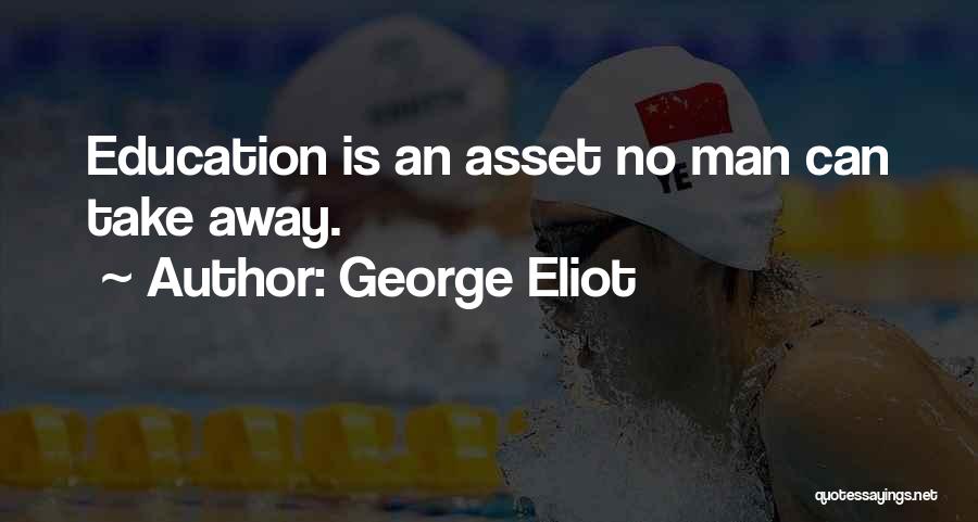 George Eliot Quotes: Education Is An Asset No Man Can Take Away.