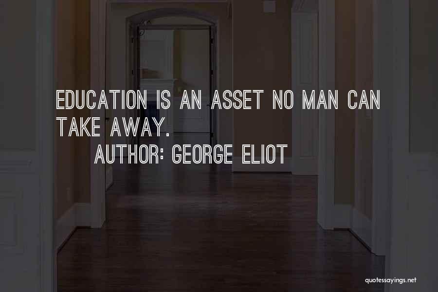 George Eliot Quotes: Education Is An Asset No Man Can Take Away.