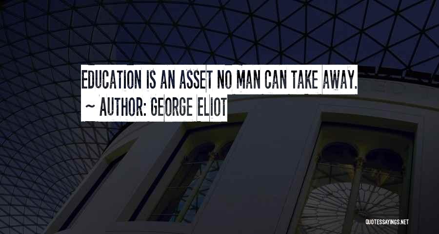 George Eliot Quotes: Education Is An Asset No Man Can Take Away.