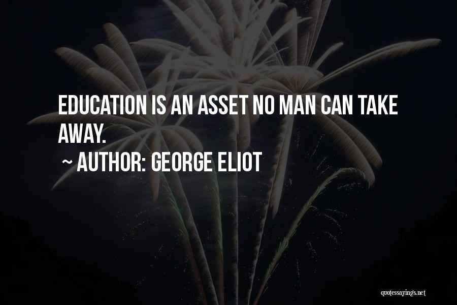 George Eliot Quotes: Education Is An Asset No Man Can Take Away.