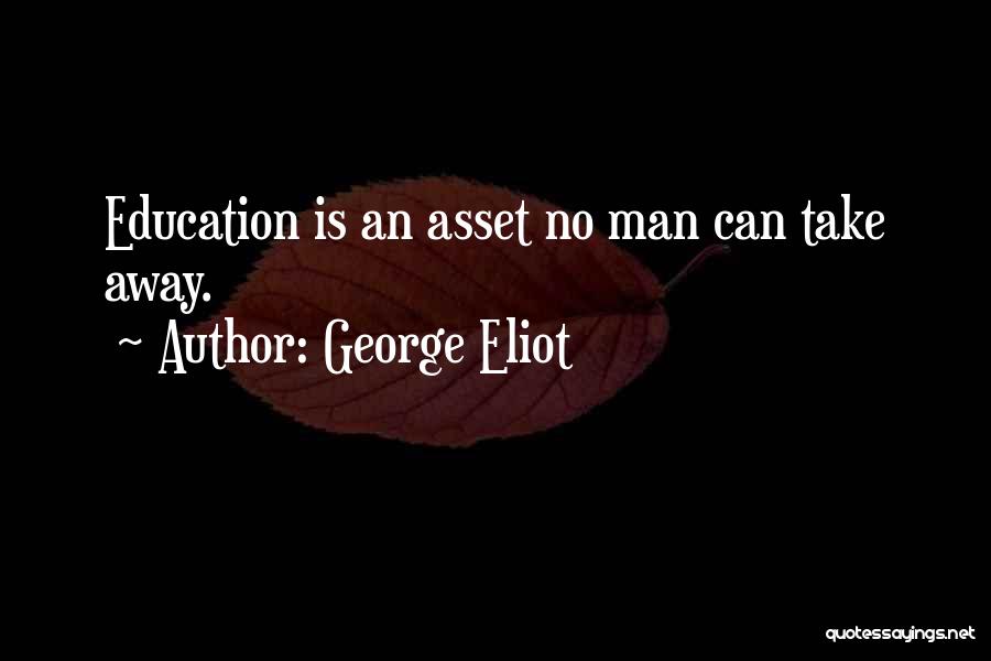 George Eliot Quotes: Education Is An Asset No Man Can Take Away.