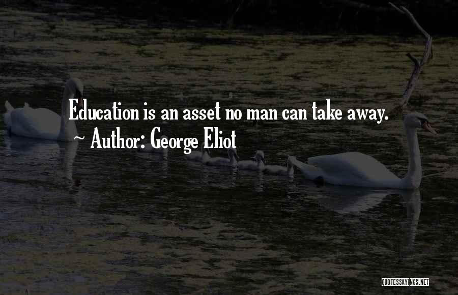 George Eliot Quotes: Education Is An Asset No Man Can Take Away.