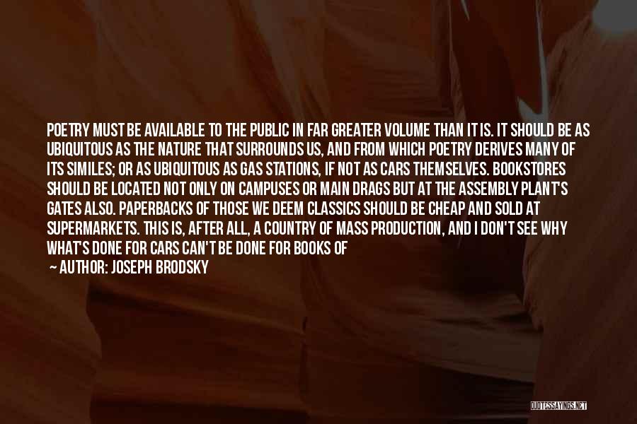 Joseph Brodsky Quotes: Poetry Must Be Available To The Public In Far Greater Volume Than It Is. It Should Be As Ubiquitous As