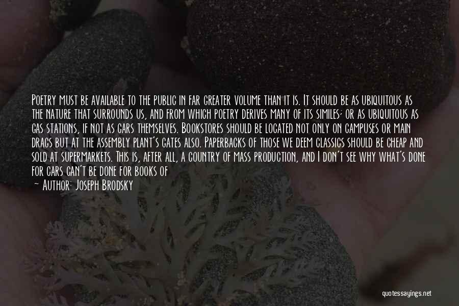 Joseph Brodsky Quotes: Poetry Must Be Available To The Public In Far Greater Volume Than It Is. It Should Be As Ubiquitous As