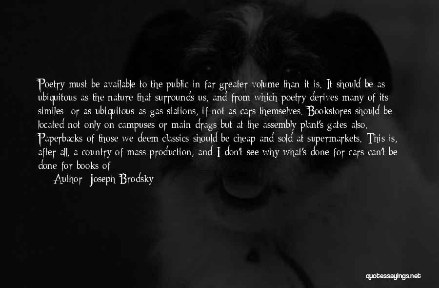 Joseph Brodsky Quotes: Poetry Must Be Available To The Public In Far Greater Volume Than It Is. It Should Be As Ubiquitous As