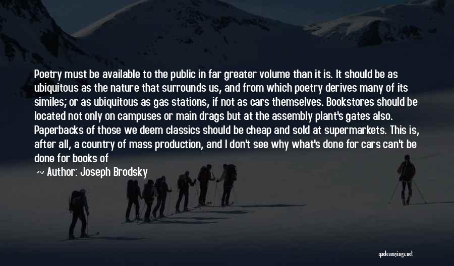 Joseph Brodsky Quotes: Poetry Must Be Available To The Public In Far Greater Volume Than It Is. It Should Be As Ubiquitous As